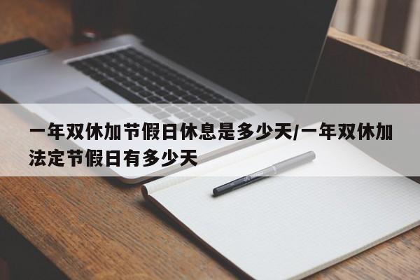 一年双休加节假日休息是多少天/一年双休加法定节假日有多少天