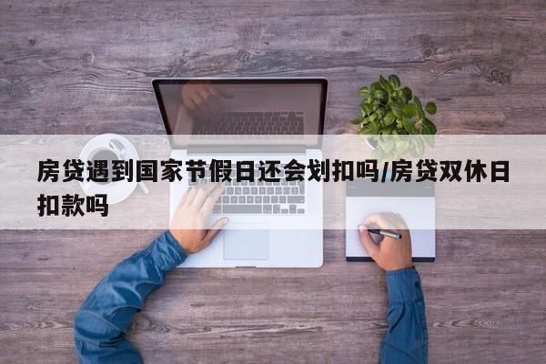 房贷遇到国家节假日还会划扣吗/房贷双休日扣款吗