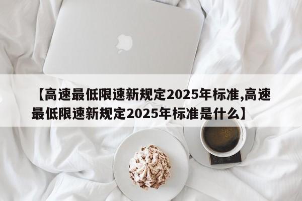 【高速最低限速新规定2025年标准,高速最低限速新规定2025年标准是什么】