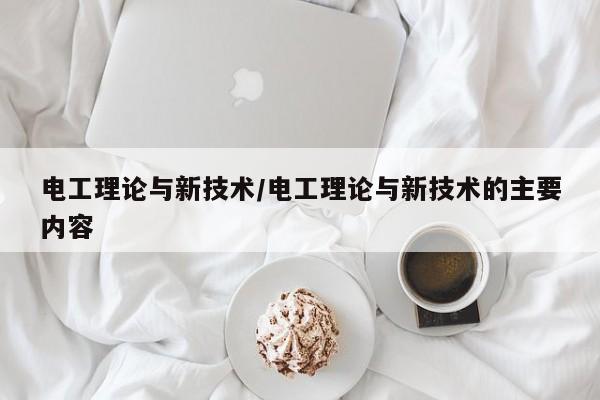电工理论与新技术/电工理论与新技术的主要内容