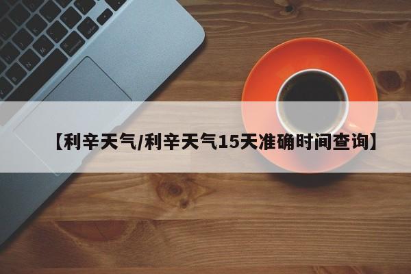 【利辛天气/利辛天气15天准确时间查询】