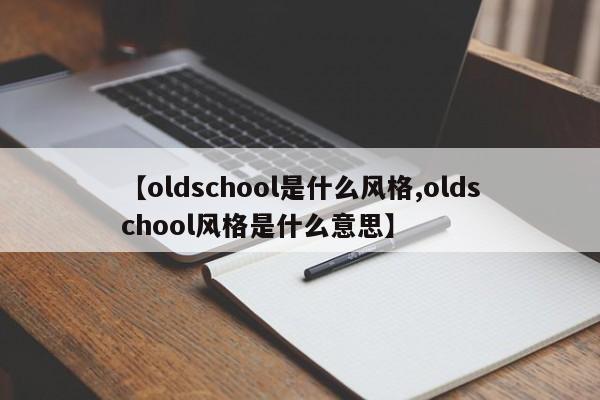【oldschool是什么风格,oldschool风格是什么意思】