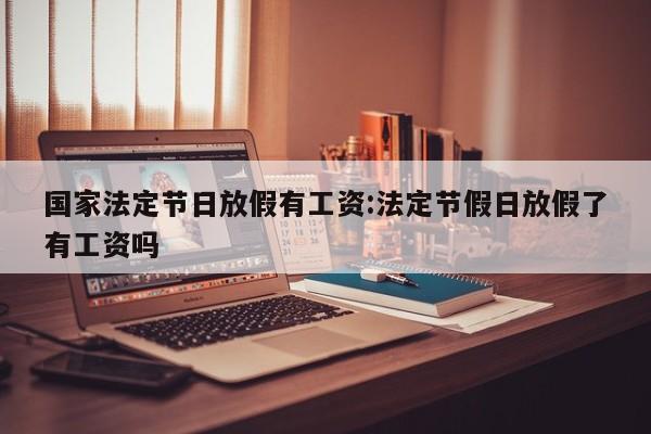 国家法定节日放假有工资:法定节假日放假了有工资吗