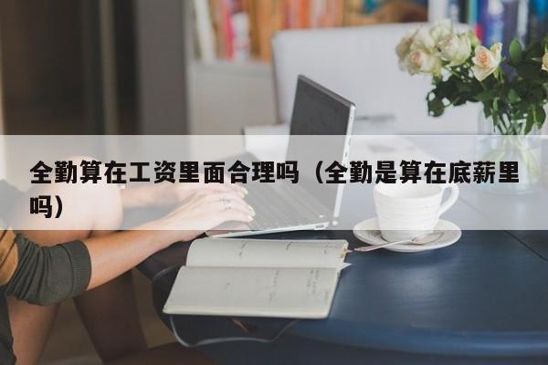 全勤算在工资里面合理吗(全勤是算在底薪里吗)