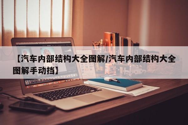 【汽车内部结构大全图解/汽车内部结构大全图解手动挡】