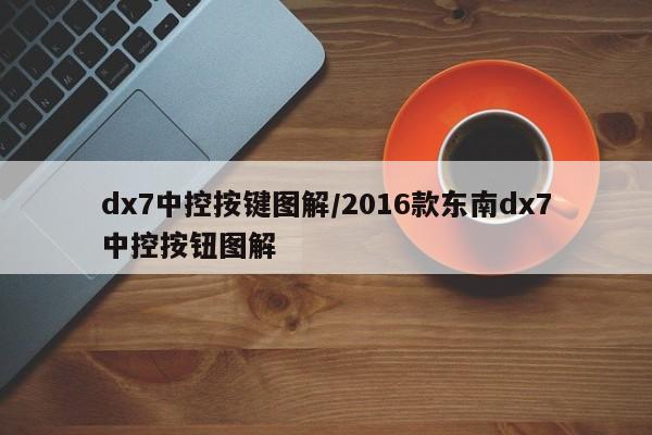 dx7中控按键图解/2016款东南dx7中控按钮图解