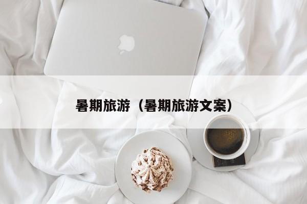 暑期旅游(暑期旅游文案)
