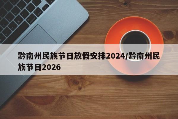 黔南州民族节日放假安排2024/黔南州民族节日2026