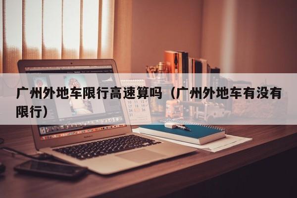 广州外地车限行高速算吗(广州外地车有没有限行)