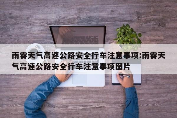 雨雾天气高速公路安全行车注意事项:雨雾天气高速公路安全行车注意事项图片