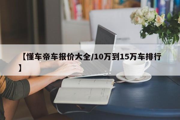 【懂车帝车报价大全/10万到15万车排行】