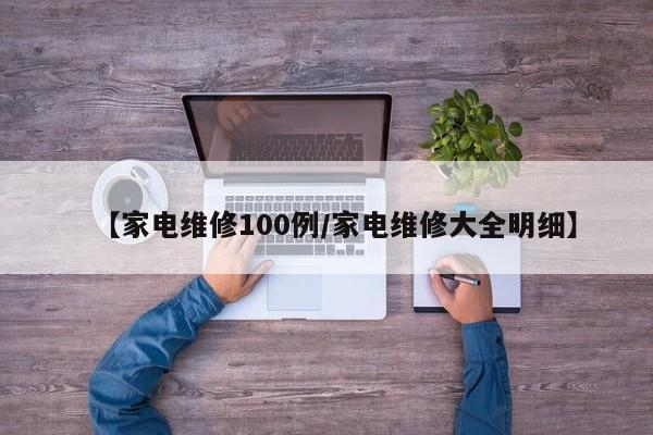 【家电维修100例/家电维修大全明细】