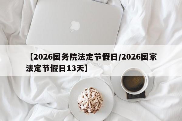 【2026国务院法定节假日/2026国家法定节假日13天】