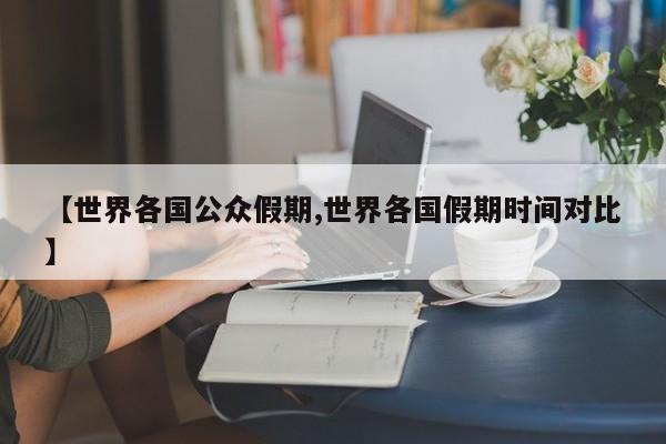 【世界各国公众假期,世界各国假期时间对比】