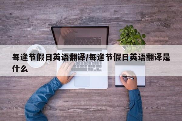 每逢节假日英语翻译/每逢节假日英语翻译是什么