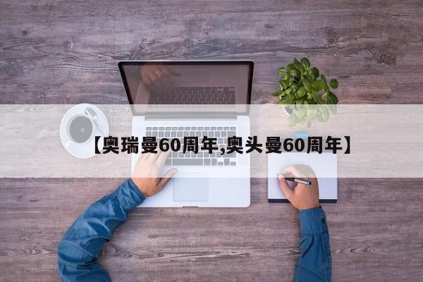 【奥瑞曼60周年,奥头曼60周年】