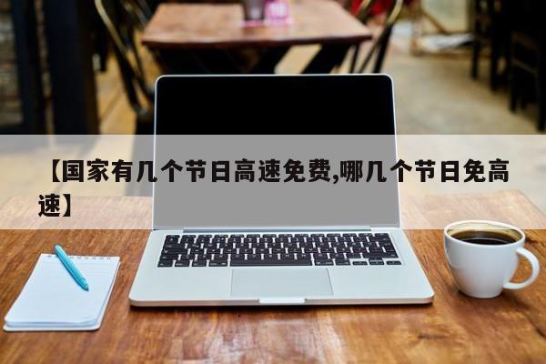 【国家有几个节日高速免费,哪几个节日免高速】