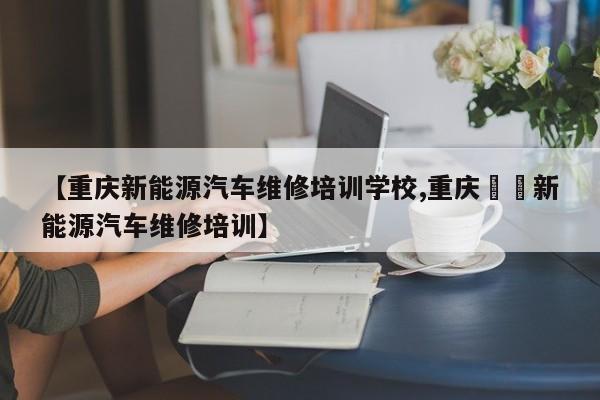 【重庆新能源汽车维修培训学校,重庆骉骉新能源汽车维修培训】