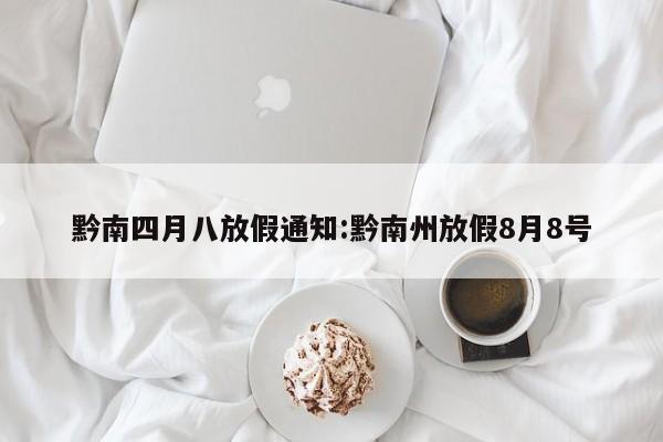 黔南四月八放假通知:黔南州放假8月8号