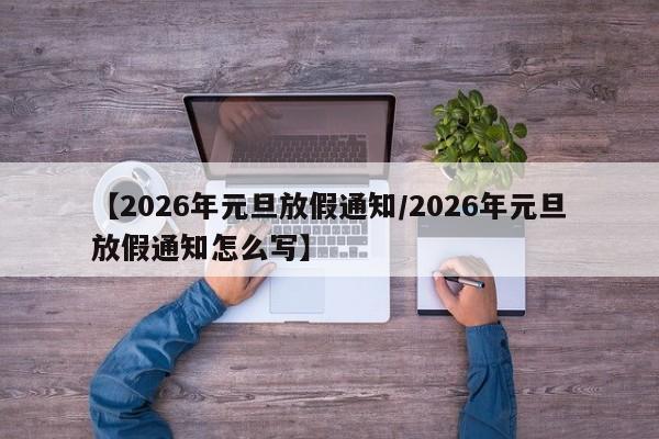 【2026年元旦放假通知/2026年元旦放假通知怎么写】