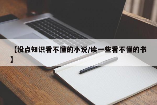 【没点知识看不懂的小说/读一些看不懂的书】