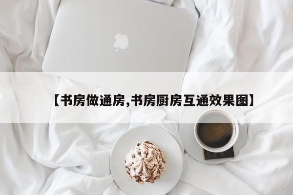 【书房做通房,书房厨房互通效果图】