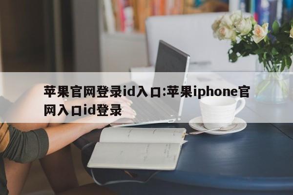 苹果官网登录id入口:苹果iphone官网入口id登录