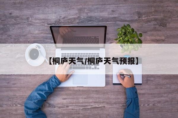 【桐庐天气/桐庐天气预报】