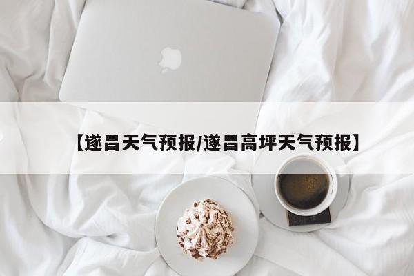【遂昌天气预报/遂昌高坪天气预报】