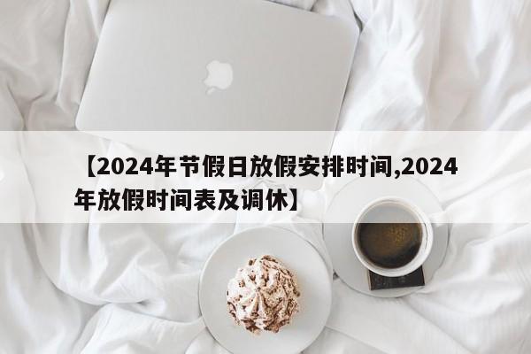 【2024年节假日放假安排时间,2024年放假时间表及调休】