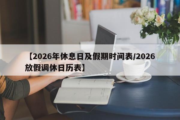 【2026年休息日及假期时间表/2026放假调休日历表】