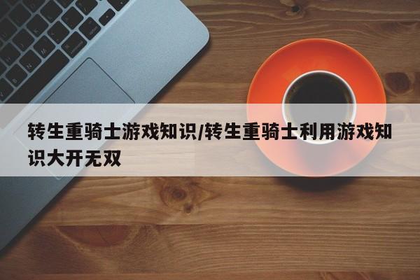 转生重骑士游戏知识/转生重骑士利用游戏知识大开无双
