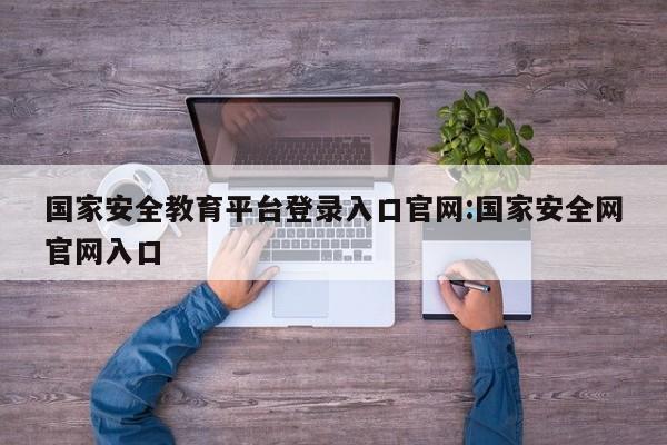 国家安全教育平台登录入口官网:国家安全网官网入口