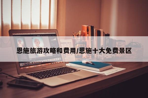 恩施旅游攻略和费用/恩施十大免费景区