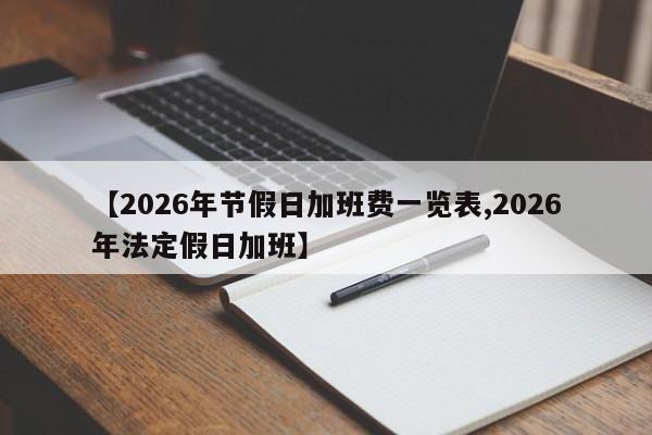 【2026年节假日加班费一览表,2026年法定假日加班】