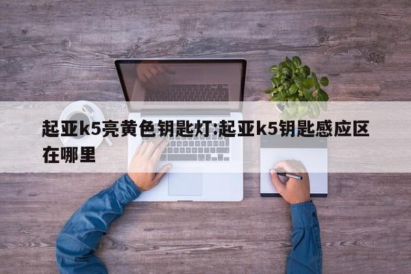 起亚k5亮黄色钥匙灯:起亚k5钥匙感应区在哪里