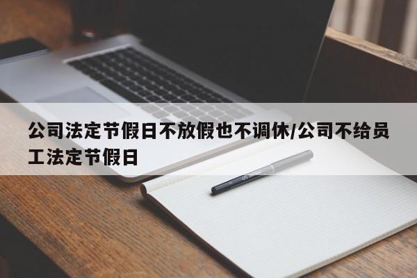 公司法定节假日不放假也不调休/公司不给员工法定节假日