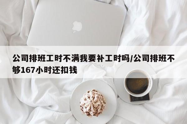 公司排班工时不满我要补工时吗/公司排班不够167小时还扣钱