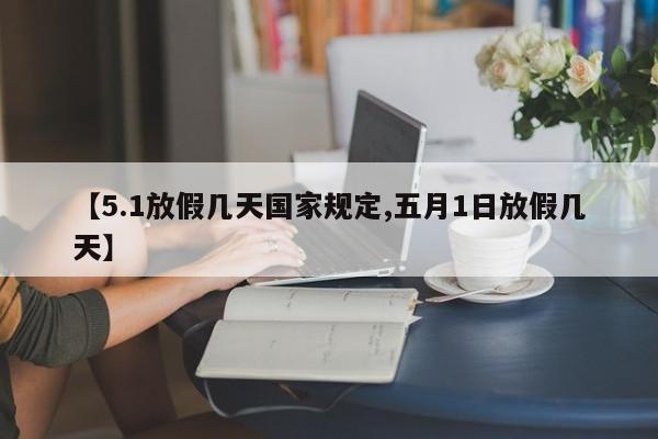 【5.1放假几天国家规定,五月1日放假几天】