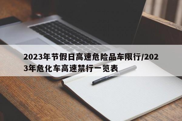 2023年节假日高速危险品车限行/2023年危化车高速禁行一览表