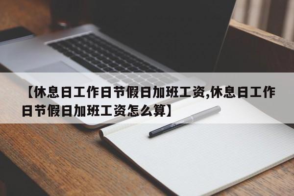 【休息日工作日节假日加班工资,休息日工作日节假日加班工资怎么算】