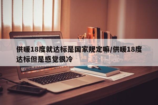 供暖18度就达标是国家规定嘛/供暖18度达标但是感觉很冷