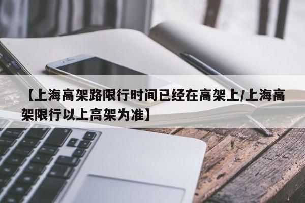 【上海高架路限行时间已经在高架上/上海高架限行以上高架为准】