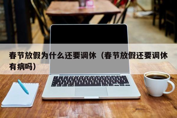 春节放假为什么还要调休(春节放假还要调休有病吗)