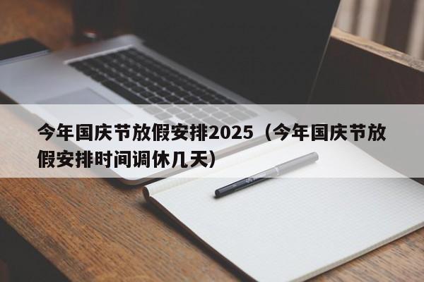 今年国庆节放假安排2025(今年国庆节放假安排时间调休几天)