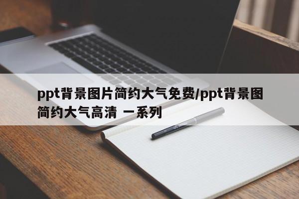 ppt背景图片简约大气免费/ppt背景图简约大气高清 一系列