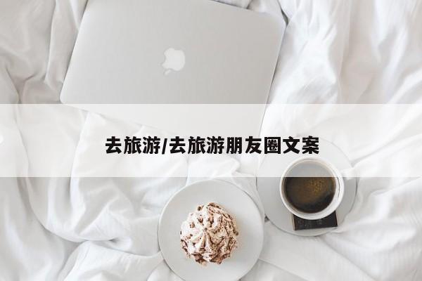 去旅游/去旅游朋友圈文案
