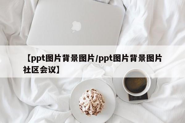 【ppt图片背景图片/ppt图片背景图片社区会议】