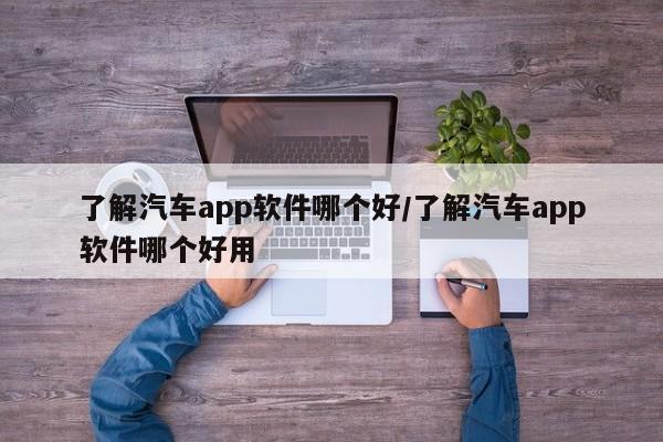 了解汽车app软件哪个好/了解汽车app软件哪个好用