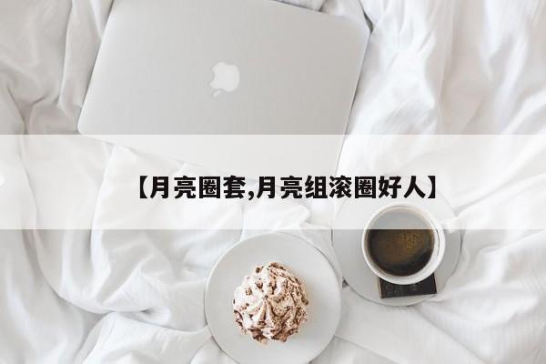 【月亮圈套,月亮组滚圈好人】